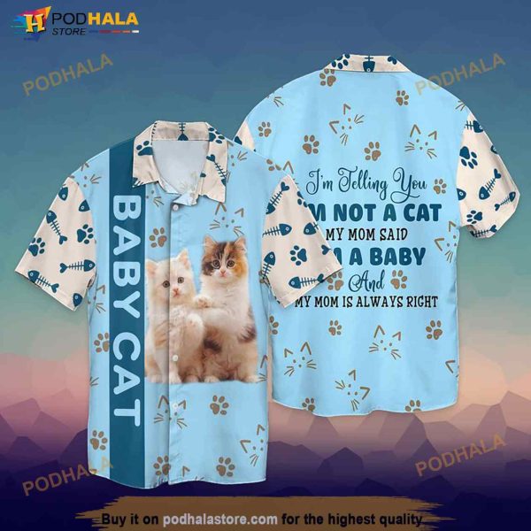 Baby Cat I Am Telling You I Am Not A Cat My Mom Said I Am A Baby And My Mom Hawaiian Shirt