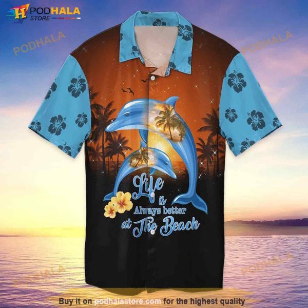 Beach Dolphin Life Is Always Better At The Beach Hawaiian Shirt